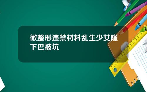 微整形违禁材料乱生少女隆下巴被坑