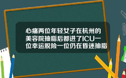 心痛两位年轻女子在杭州的美容院抽脂后都进了ICU一位幸运脱险一位仍在昏迷抽脂和隆鼻哪个危险大一些