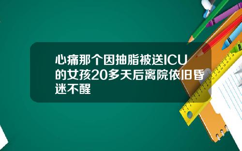 心痛那个因抽脂被送ICU的女孩20多天后离院依旧昏迷不醒