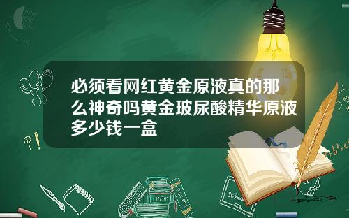 必须看网红黄金原液真的那么神奇吗黄金玻尿酸精华原液多少钱一盒