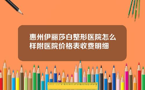 惠州伊丽莎白整形医院怎么样附医院价格表收费明细