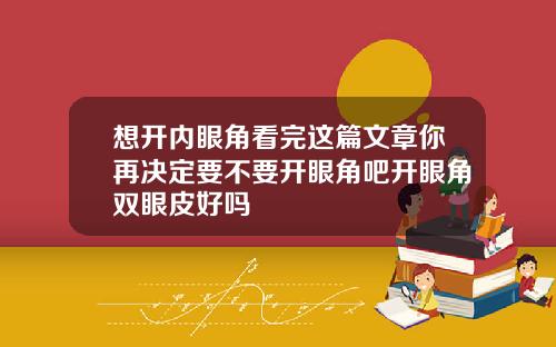 想开内眼角看完这篇文章你再决定要不要开眼角吧开眼角双眼皮好吗