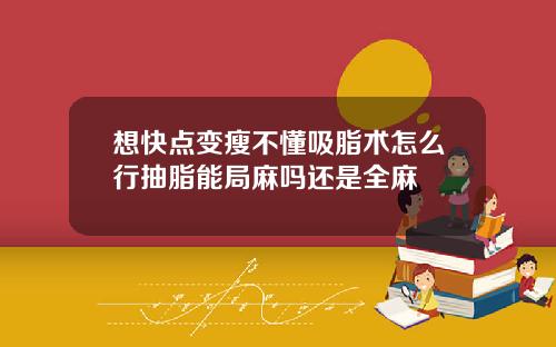 想快点变瘦不懂吸脂术怎么行抽脂能局麻吗还是全麻