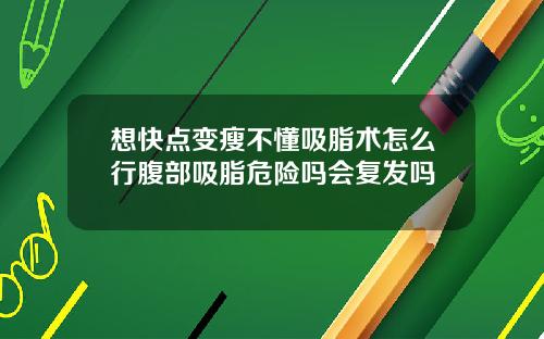 想快点变瘦不懂吸脂术怎么行腹部吸脂危险吗会复发吗