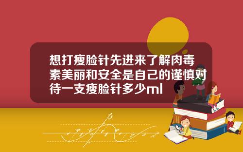 想打瘦脸针先进来了解肉毒素美丽和安全是自己的谨慎对待一支瘦脸针多少ml