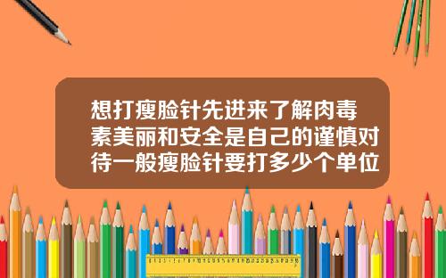 想打瘦脸针先进来了解肉毒素美丽和安全是自己的谨慎对待一般瘦脸针要打多少个单位