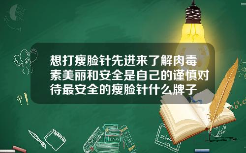 想打瘦脸针先进来了解肉毒素美丽和安全是自己的谨慎对待最安全的瘦脸针什么牌子
