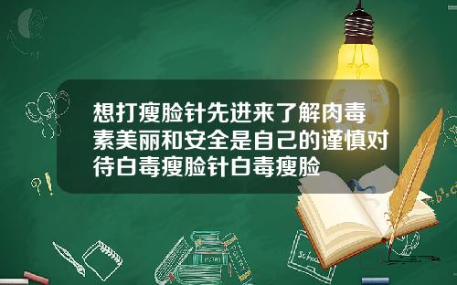 想打瘦脸针先进来了解肉毒素美丽和安全是自己的谨慎对待白毒瘦脸针白毒瘦脸