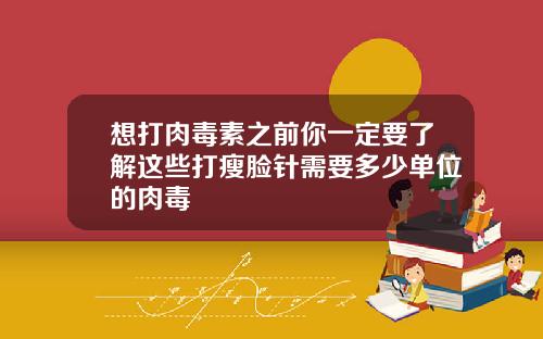 想打肉毒素之前你一定要了解这些打瘦脸针需要多少单位的肉毒