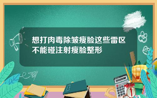 想打肉毒除皱瘦脸这些雷区不能碰注射瘦脸整形