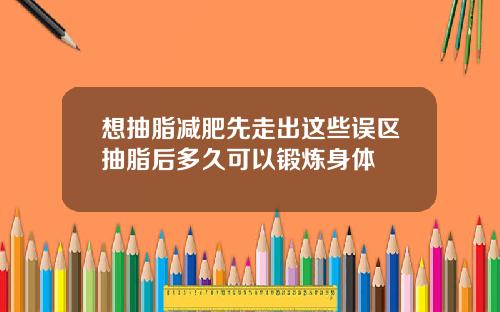 想抽脂减肥先走出这些误区抽脂后多久可以锻炼身体