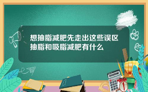 想抽脂减肥先走出这些误区抽脂和吸脂减肥有什么