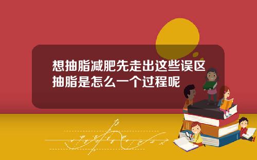 想抽脂减肥先走出这些误区抽脂是怎么一个过程呢