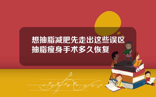 想抽脂减肥先走出这些误区抽脂瘦身手术多久恢复