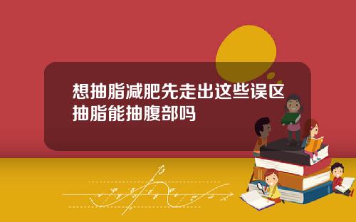 想抽脂减肥先走出这些误区抽脂能抽腹部吗