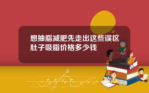 想抽脂减肥先走出这些误区肚子吸脂价格多少钱