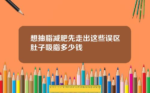 想抽脂减肥先走出这些误区肚子吸脂多少钱