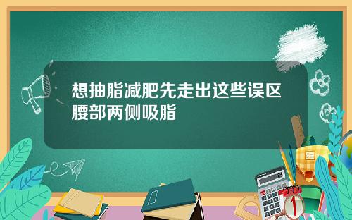 想抽脂减肥先走出这些误区腰部两侧吸脂