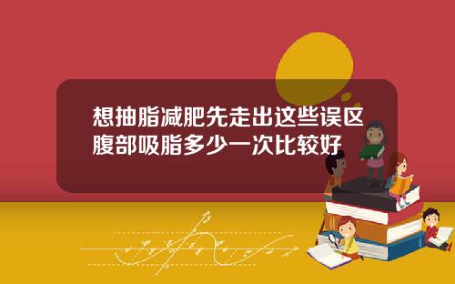 想抽脂减肥先走出这些误区腹部吸脂多少一次比较好