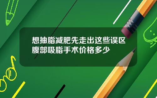 想抽脂减肥先走出这些误区腹部吸脂手术价格多少