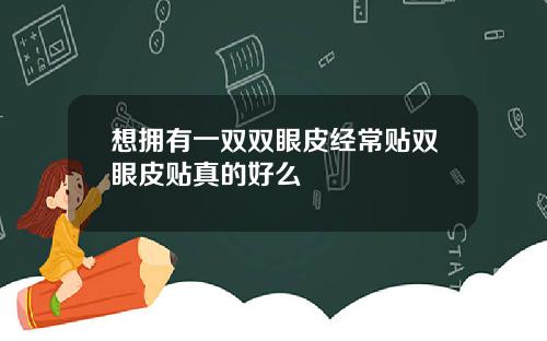 想拥有一双双眼皮经常贴双眼皮贴真的好么