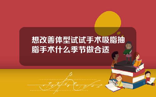 想改善体型试试手术吸脂抽脂手术什么季节做合适