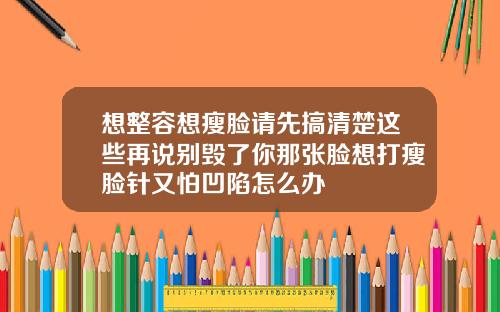想整容想瘦脸请先搞清楚这些再说别毁了你那张脸想打瘦脸针又怕凹陷怎么办