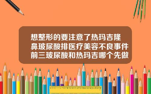 想整形的要注意了热玛吉隆鼻玻尿酸排医疗美容不良事件前三玻尿酸和热玛吉哪个先做