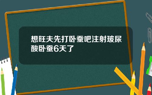 想旺夫先打卧蚕吧注射玻尿酸卧蚕6天了