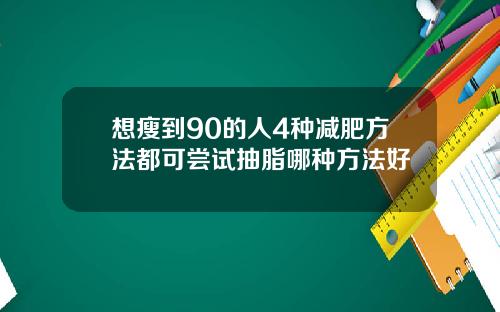 想瘦到90的人4种减肥方法都可尝试抽脂哪种方法好
