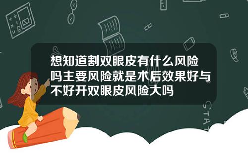 想知道割双眼皮有什么风险吗主要风险就是术后效果好与不好开双眼皮风险大吗