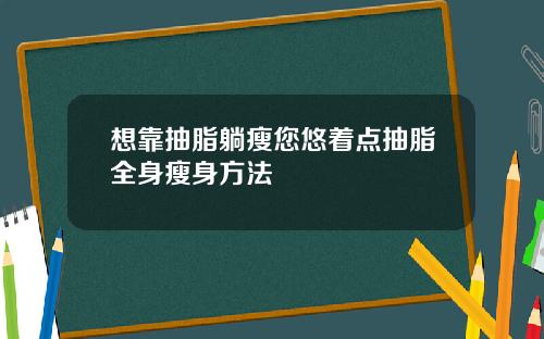 想靠抽脂躺瘦您悠着点抽脂全身瘦身方法