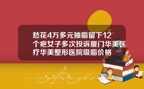 愁花4万多元抽脂留下12个疤女子多次投诉厦门华美医疗华美整形医院吸脂价格