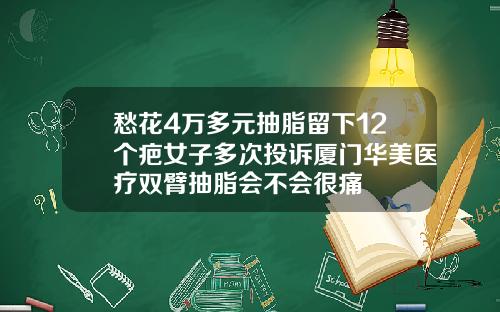 愁花4万多元抽脂留下12个疤女子多次投诉厦门华美医疗双臂抽脂会不会很痛