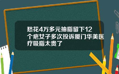 愁花4万多元抽脂留下12个疤女子多次投诉厦门华美医疗吸脂太贵了
