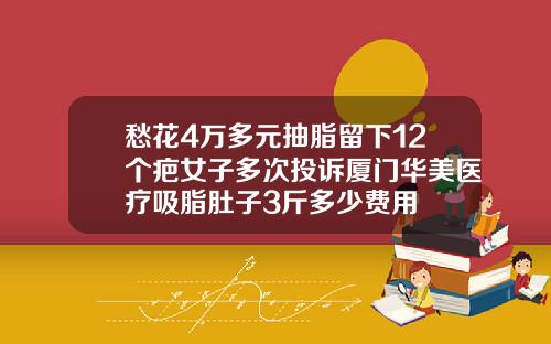 愁花4万多元抽脂留下12个疤女子多次投诉厦门华美医疗吸脂肚子3斤多少费用