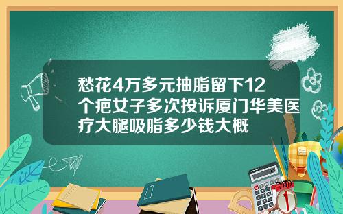 愁花4万多元抽脂留下12个疤女子多次投诉厦门华美医疗大腿吸脂多少钱大概
