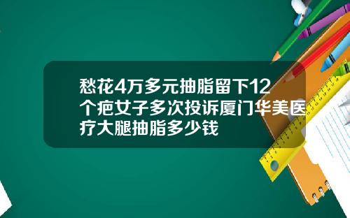 愁花4万多元抽脂留下12个疤女子多次投诉厦门华美医疗大腿抽脂多少钱