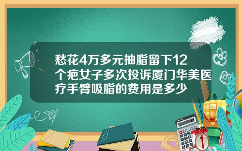 愁花4万多元抽脂留下12个疤女子多次投诉厦门华美医疗手臂吸脂的费用是多少