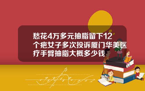 愁花4万多元抽脂留下12个疤女子多次投诉厦门华美医疗手臂抽脂大概多少钱