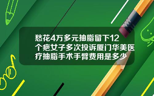 愁花4万多元抽脂留下12个疤女子多次投诉厦门华美医疗抽脂手术手臂费用是多少