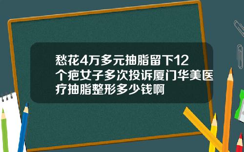 愁花4万多元抽脂留下12个疤女子多次投诉厦门华美医疗抽脂整形多少钱啊
