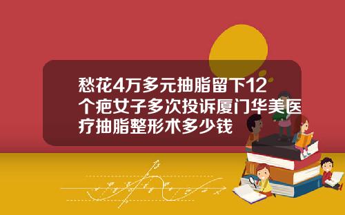 愁花4万多元抽脂留下12个疤女子多次投诉厦门华美医疗抽脂整形术多少钱