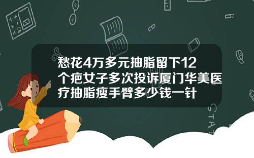 愁花4万多元抽脂留下12个疤女子多次投诉厦门华美医疗抽脂瘦手臂多少钱一针
