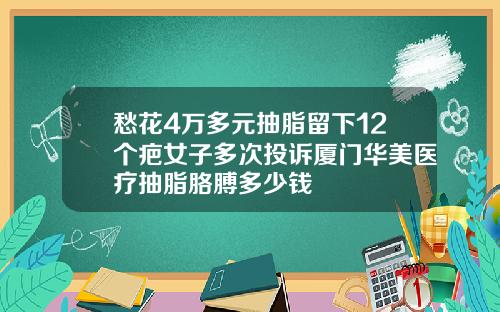 愁花4万多元抽脂留下12个疤女子多次投诉厦门华美医疗抽脂胳膊多少钱
