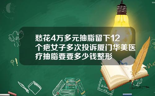 愁花4万多元抽脂留下12个疤女子多次投诉厦门华美医疗抽脂要要多少钱整形