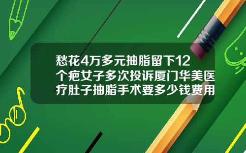 愁花4万多元抽脂留下12个疤女子多次投诉厦门华美医疗肚子抽脂手术要多少钱费用