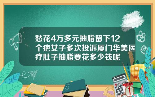 愁花4万多元抽脂留下12个疤女子多次投诉厦门华美医疗肚子抽脂要花多少钱呢