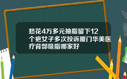 愁花4万多元抽脂留下12个疤女子多次投诉厦门华美医疗背部吸脂哪家好