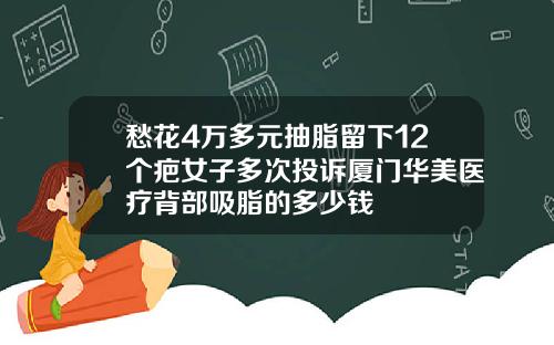 愁花4万多元抽脂留下12个疤女子多次投诉厦门华美医疗背部吸脂的多少钱